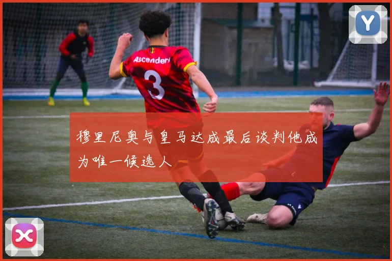 穆里尼奥与皇马达成最后谈判他成为唯一候选人