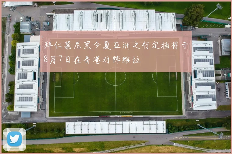 拜仁慕尼黑今夏亚洲之行定档将于8月7日在香港对阵维拉