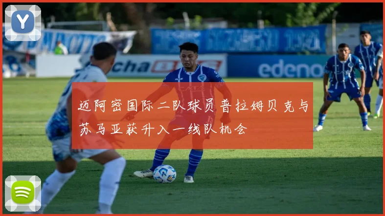 迈阿密国际二队球员普拉姆贝克与苏马亚获升入一线队机会