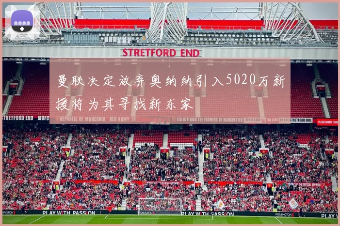 曼联决定放弃奥纳纳引入5020万新援将为其寻找新东家