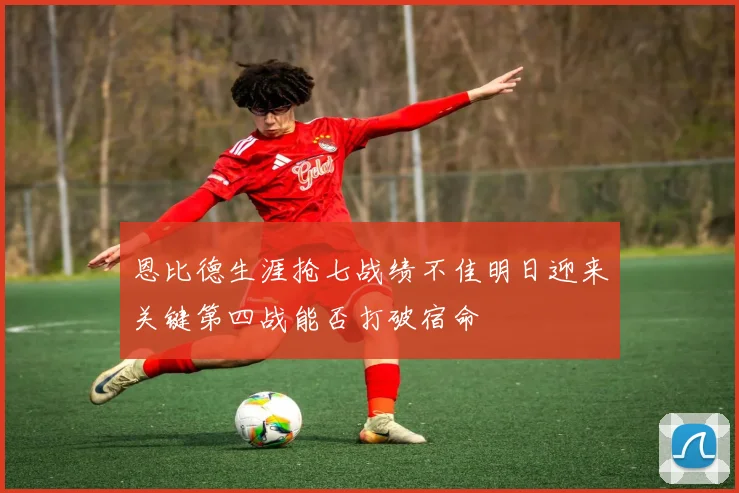 恩比德生涯抢七战绩不佳明日迎来关键第四战能否打破宿命