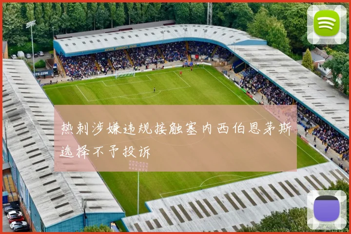 热刺涉嫌违规接触塞内西伯恩茅斯选择不予投诉