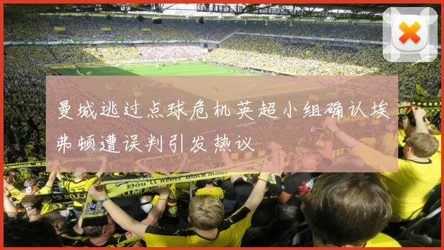 曼城逃过点球危机英超小组确认埃弗顿遭误判引发热议