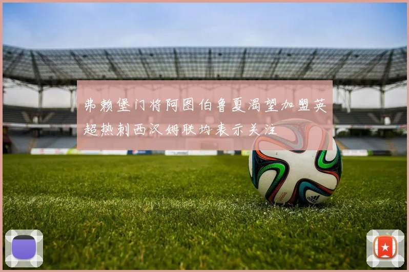 弗赖堡门将阿图伯鲁夏渴望加盟英超热刺西汉姆联均表示关注