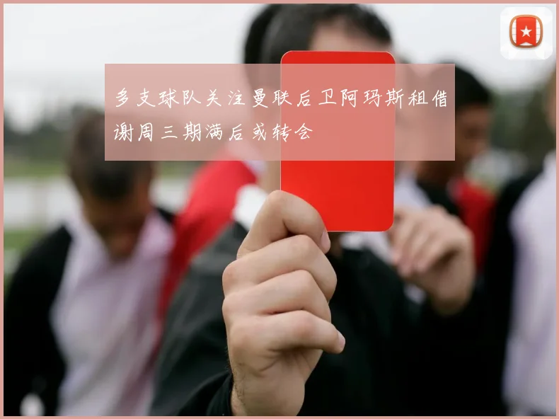 多支球队关注曼联后卫阿玛斯租借谢周三期满后或转会