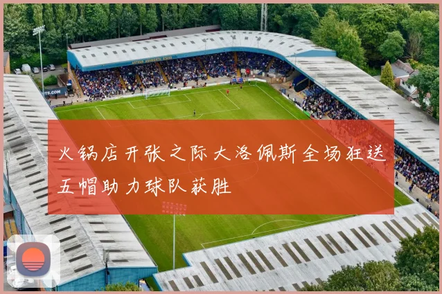 火锅店开张之际大洛佩斯全场狂送五帽助力球队获胜