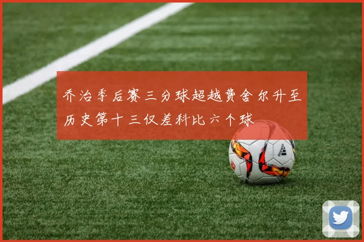 乔治季后赛三分球超越费舍尔升至历史第十三仅差科比六个球