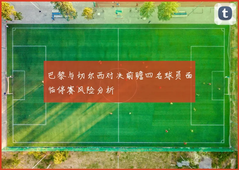 巴黎与切尔西对决前瞻四名球员面临停赛风险分析
