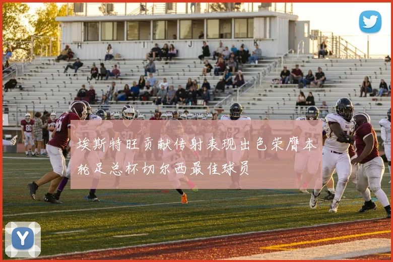 埃斯特旺贡献传射表现出色荣膺本轮足总杯切尔西最佳球员