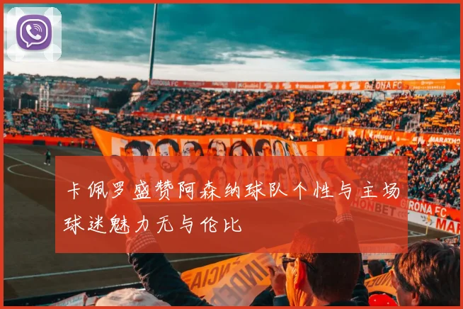 卡佩罗盛赞阿森纳球队个性与主场球迷魅力无与伦比