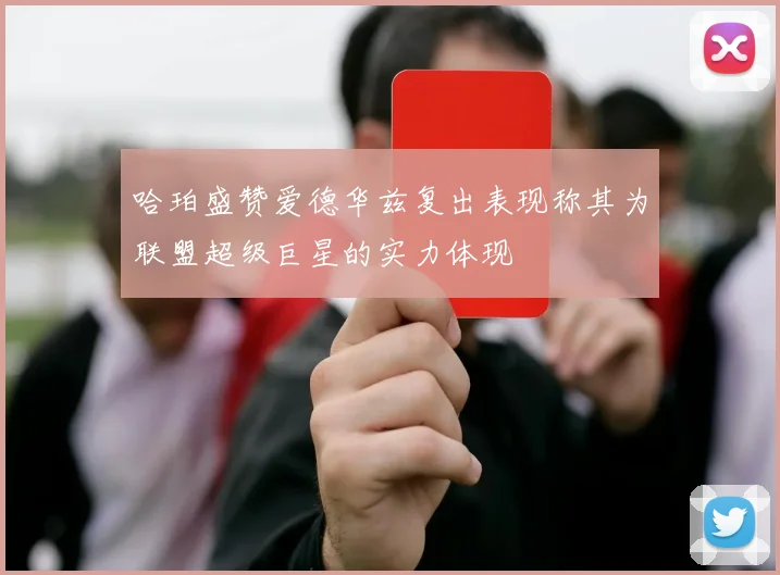 哈珀盛赞爱德华兹复出表现称其为联盟超级巨星的实力体现